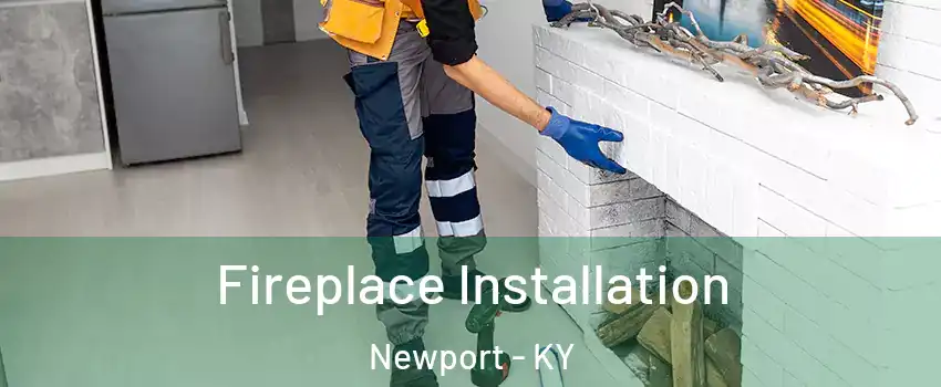  Fireplace Installation Newport - KY