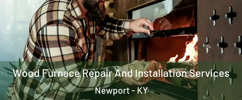  Wood Furnace Repair And Installation Services Newport - KY